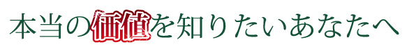 本当の価値を知りあなたへ