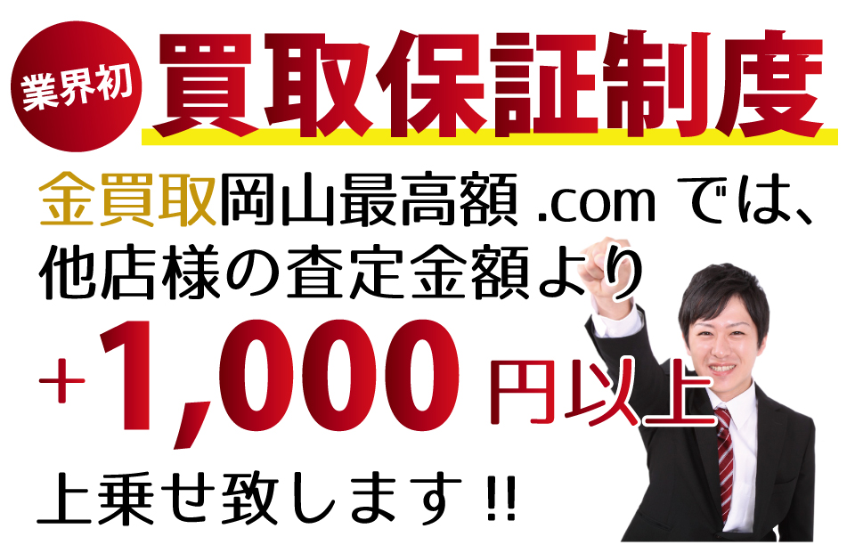 金買取岡山最高額.comでは、他店様の査定金額より+1,000円以上上乗せ致します！業界初の買取保証制度です。