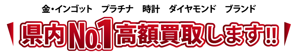 金・インゴット プラチナ 時計 ダイヤモンド ブランド 県内ナンバー1高額買取りします。