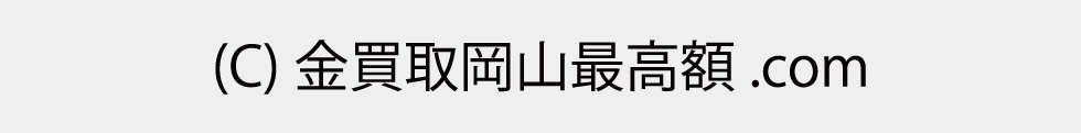 このサイトにおける画像・文章などを無断でコピー、使用、転載することを禁じます。　(C) 金買取岡山最高額.com